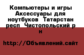 Компьютеры и игры Аксессуары для ноутбуков. Татарстан респ.,Чистопольский р-н